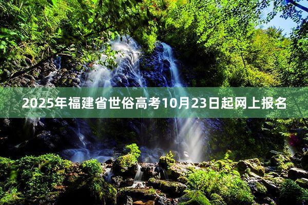 2025年福建省世俗高考10月23日起网上报名