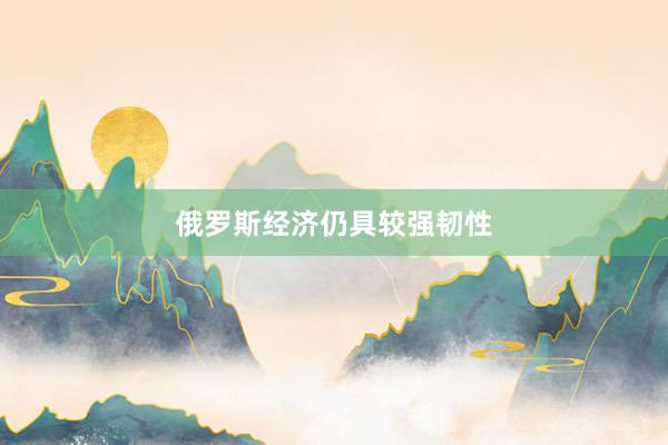 俄罗斯经济仍具较强韧性