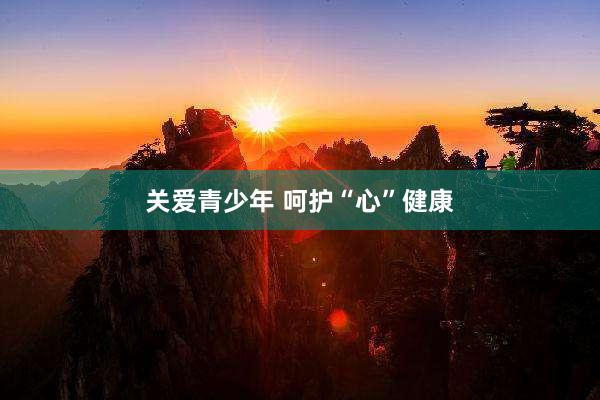 关爱青少年 呵护“心”健康