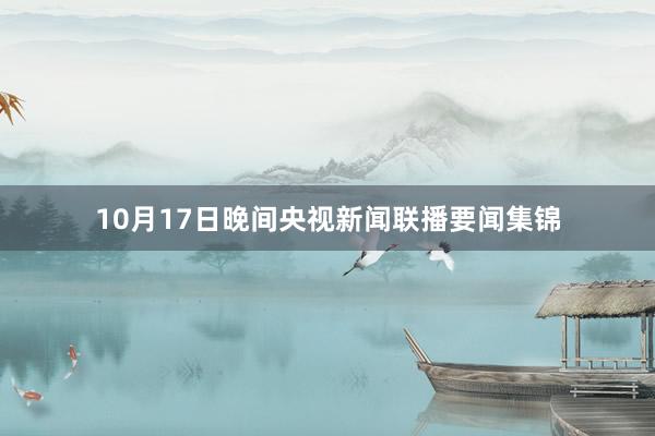 10月17日晚间央视新闻联播要闻集锦