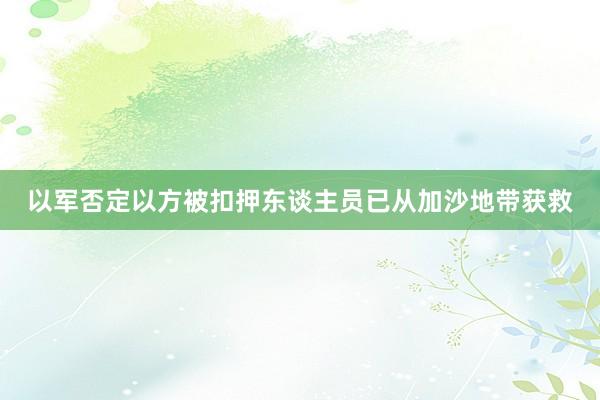 以军否定以方被扣押东谈主员已从加沙地带获救