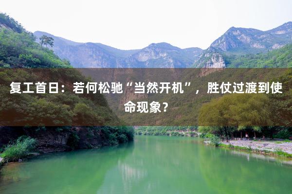 复工首日：若何松驰“当然开机”，胜仗过渡到使命现象？