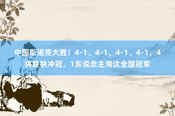 中国斯诺克大胜！4-1、4-1、4-1、4-1，4将联袂冲冠，1东说念主淘汰全国冠军