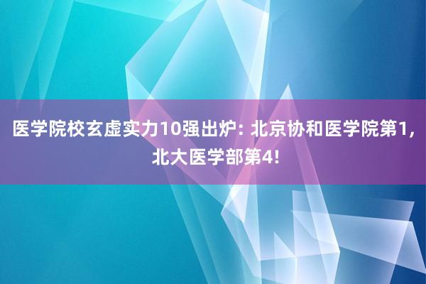 医学院校玄虚实力10强出炉: 北京协和医学院第1, 北大医学部第4!