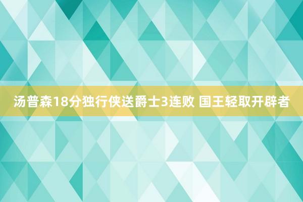 汤普森18分独行侠送爵士3连败 国王轻取开辟者