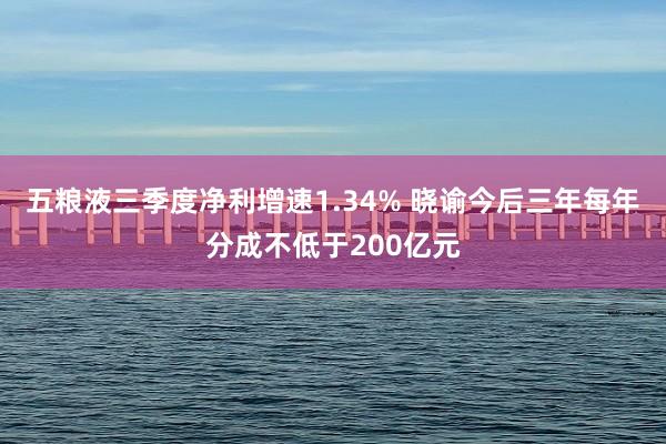 五粮液三季度净利增速1.34% 晓谕今后三年每年分成不低于200亿元