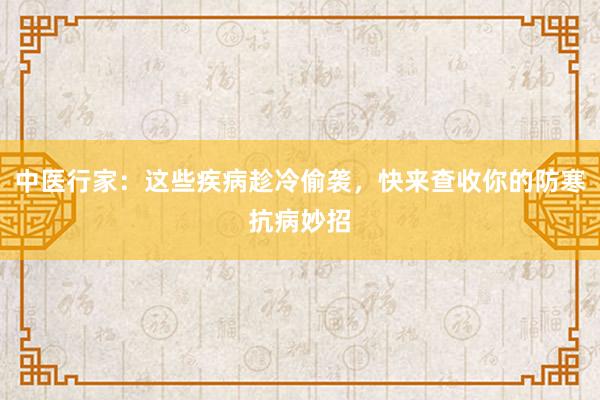 中医行家：这些疾病趁冷偷袭，快来查收你的防寒抗病妙招