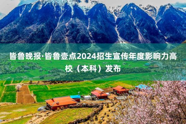 皆鲁晚报·皆鲁壹点2024招生宣传年度影响力高校（本科）发布