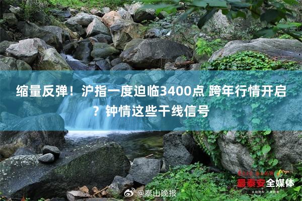 缩量反弹！沪指一度迫临3400点 跨年行情开启？钟情这些干线信号